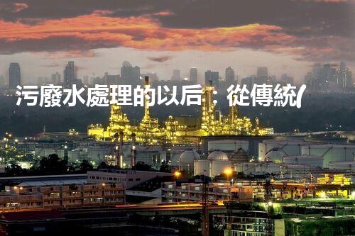 污廢水處理的以后：從傳統(tǒng)到創(chuàng)新？